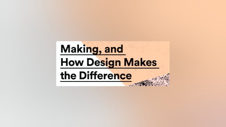 Making, and How Design Makes the Difference