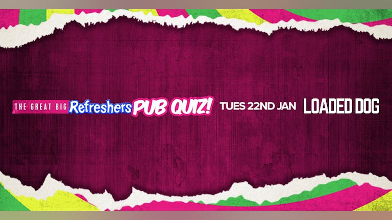 The Great Big Refreshers Pub Quiz! // Loaded Dog // Tue 22nd Jan