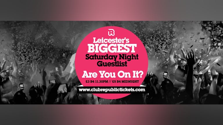 Leicester's Biggest Saturday Night Guestlist // Every Saturday // Club Republic // Tickets from Only £3
