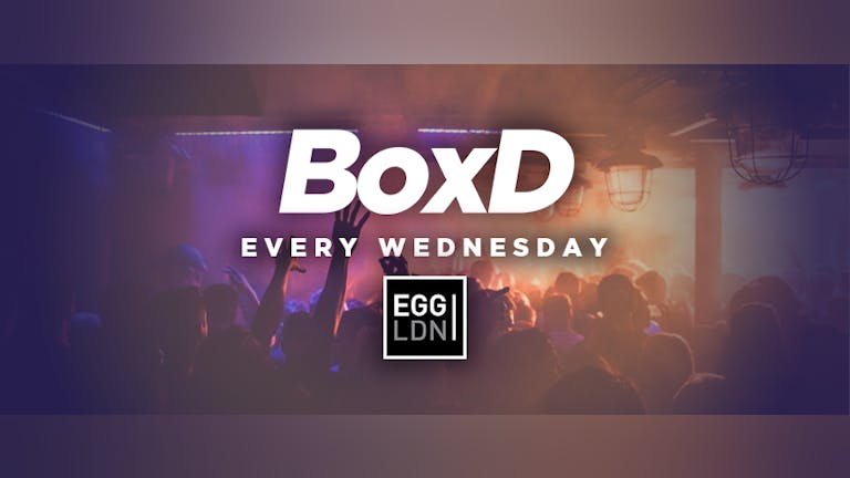 BoxD Every Wednesday at EGG London! 19+