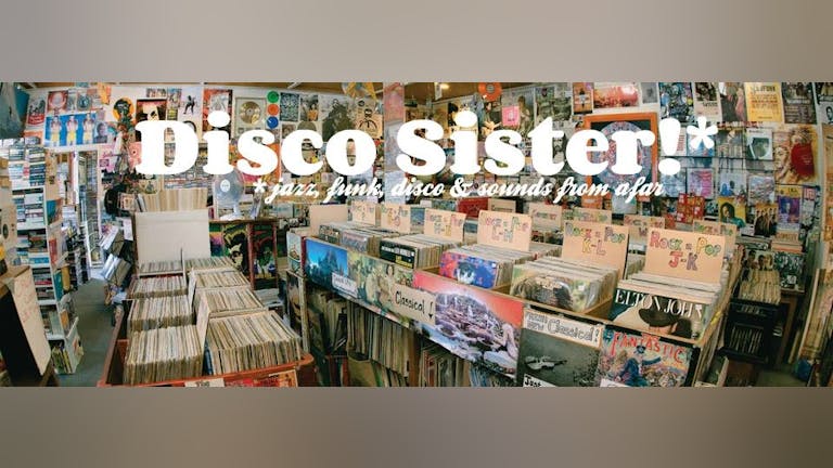 Disco Sister* *Jazz Funk Disco & Sounds From Afar - Free Entry
