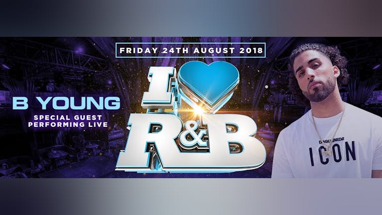 I LOVE R&B + SPECIAL GUEST "B YOUNG" LIVE @ PROUD EMBANKMENT - LONDON'S PREMIER R&B CLUB NIGHT - FRIDAY 24TH AUGUST 2018
