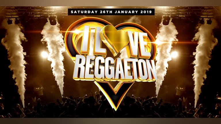 I LOVE REGGAETON 'LONDON'S BIGGEST REGGAETON PARTY" - SATURDAY 26/1/19