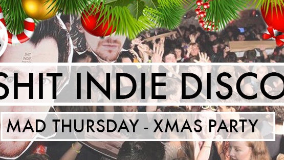 Shit Indie Disco – Mad Thursday – Xmas Party