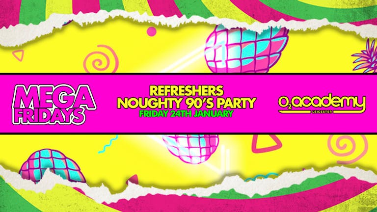 MEGA Fridays! Refreshers Noughty 90’s Party! Friday 24th January