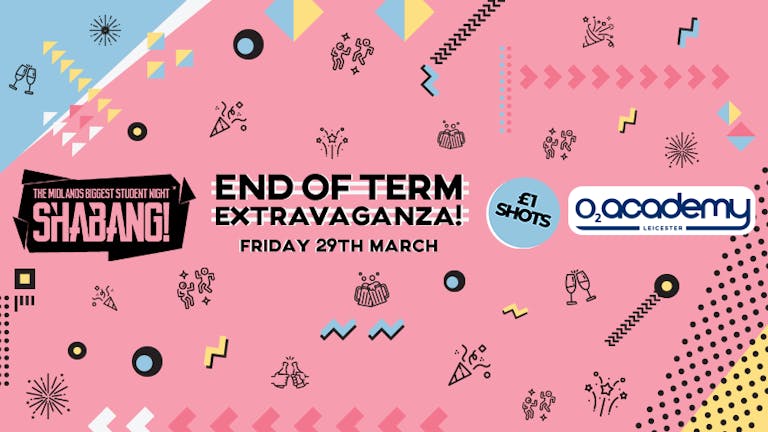 Shabang! End of Term Extravaganza! Friday 29th March
