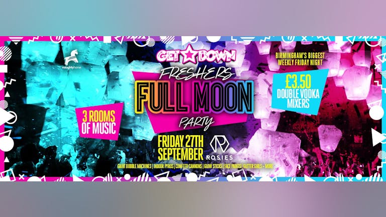Get Down Fridays Presents - ROSIES RE-OPENING//FRESHERS FULL MOON PARTY!