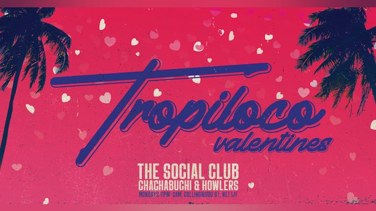 💕🌴 TROPILOCO VALENTINES 🌴💕 FINAL 78 TICKETS! ❌  // VALENTINES MONDAY // THE SOCIAL CLUB, HOWLERS & CHACHABUCHI