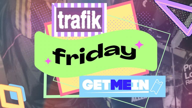 Trafik Shoreditch // Every Friday // Party Tunes, Sexy RnB, Commercial // Get Me In!