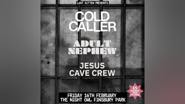 Lost Kitten presents Cold Caller + Adult Nephew + Jesus Cave Crew