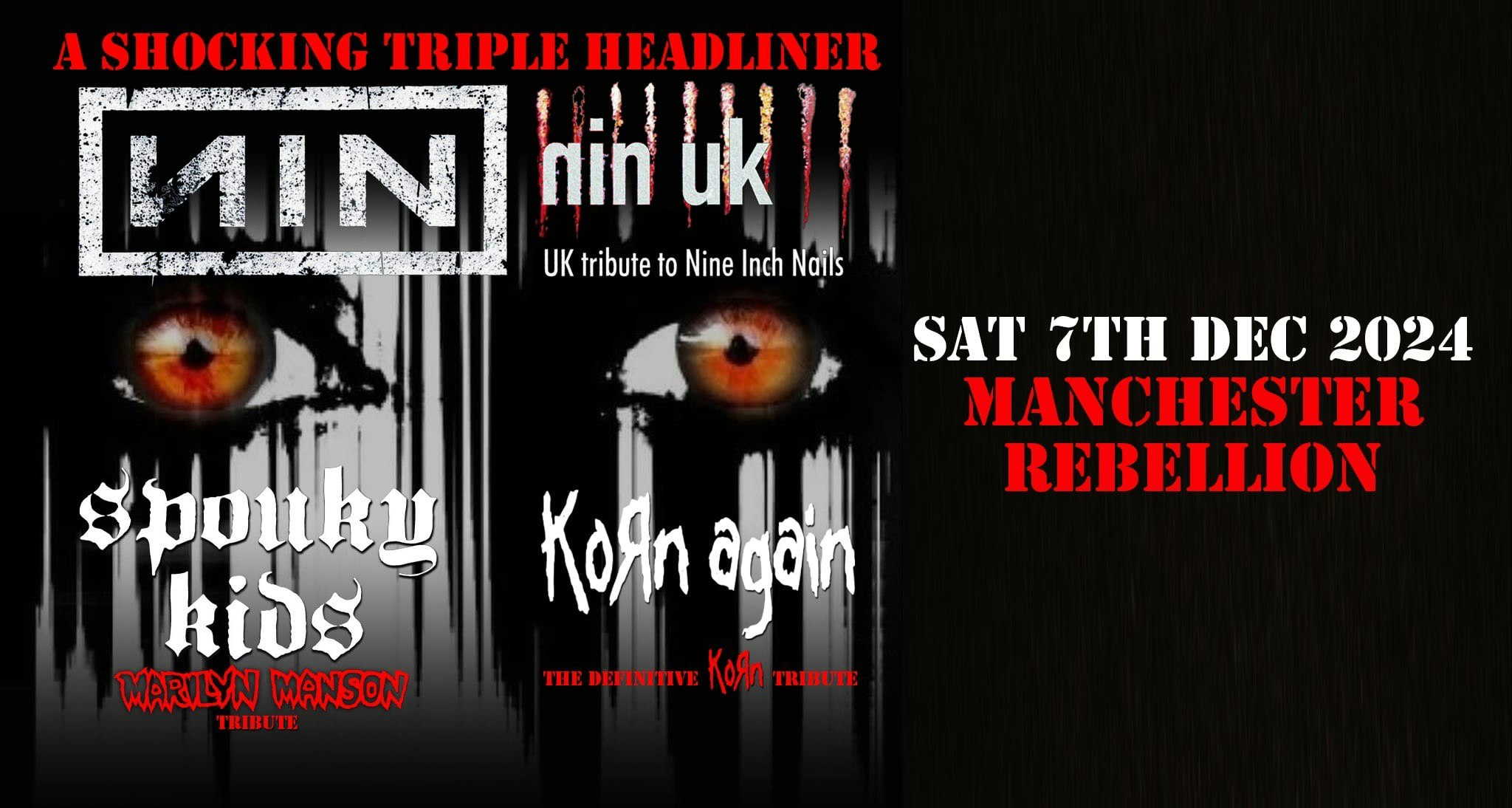 NIN UK  – UK Tribute to NINE INCH NAILS   SPOUKY KIDS – MARILYN MANSON TRIBUTE   KORN AGAIN. –  The Definitive KORN Experience!