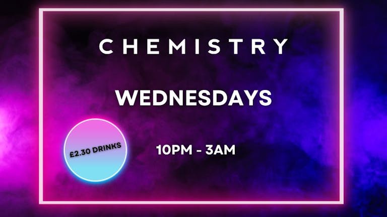 Chemistry Wednesdays | £2.30 Drinks | 3am Close