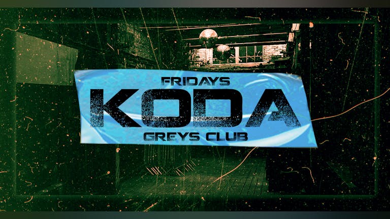 KODA FRIDAYS @ GREYS CLUB 🌐 91% TICKETS SOLD! // 5 ROOMS - HOUSE, TECH, UKG, SPEED GARAGE, DISCO, INDIE, RNB