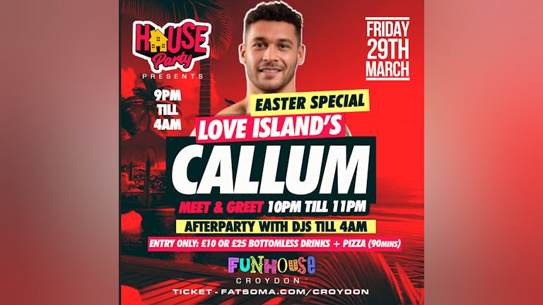 Callum Love Island - 29 March - 10pm till 11pm meet & Greet & Afterparty Funhouse Croydon till 4am!
