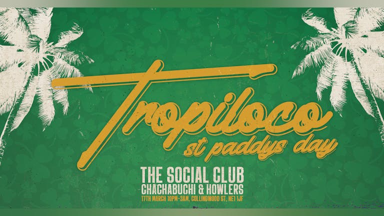 💕☘️ TROPILOCO X KODA ST PADDYS SPECIAL ☘️💕 £1 ENTRY NOW ON SALE!! // THE SOCIAL CLUB, HOWLERS & CHACHABUCHI // 17th MARCH