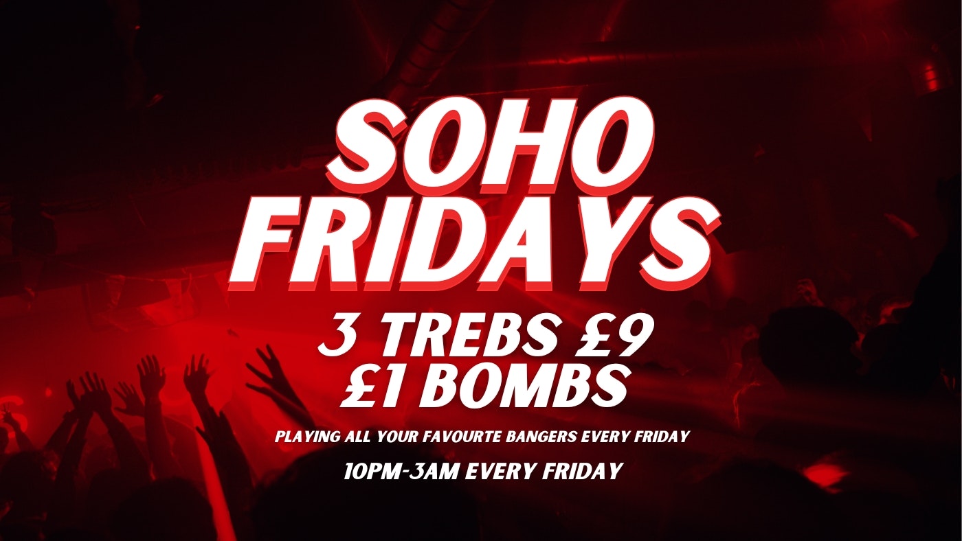 SOHO FRIDAYS | TICKETS FROM £1 | 3 TREBS £9 + £1 BOMBS