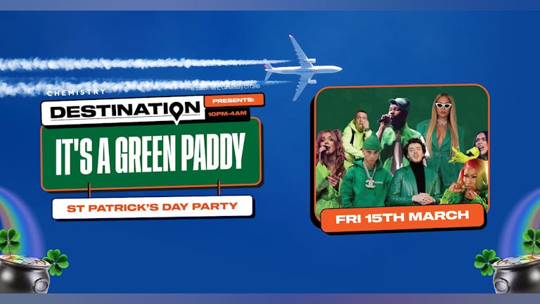 Destination 🇮🇪 IT'S A GREEN PADDY (St Patricks Day Party) *ONLY 10 £4 TICKETS LEFT*