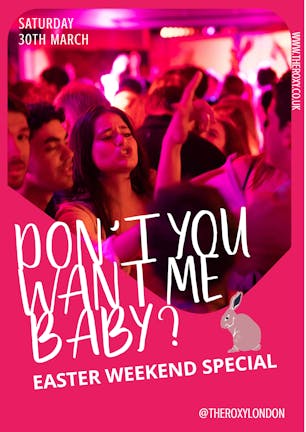 DON'T YOU WANT ME BABY? SATURDAYS @THEROXYLONDON / POP /RETRO /CHEESE /PARTY ANTHEMS