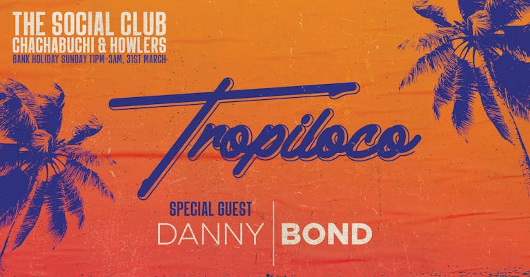 🪩🌴 TROPILOCO PRESENTS DANNY BOND! 🌴🪩 FINAL 100 TICKETS! | BANK HOLIDAY SUNDAY // THE SOCIAL CLUB, HOWLERS & CHACHABUCHI