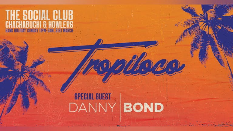 🪩🌴 TROPILOCO PRESENTS DANNY BOND! 🌴🪩 FINAL 100 TICKETS! | BANK HOLIDAY SUNDAY // THE SOCIAL CLUB, HOWLERS & CHACHABUCHI