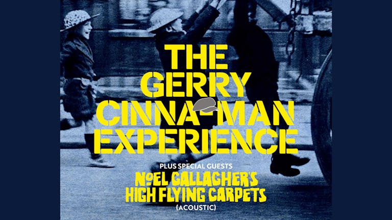 GERRY CINNA-MAN EXPERIENCE + NOEL GALLAGHER'S HIGH FLYING CARPETS - SAT 14TH DEC - THE LIQUID ROOM 
