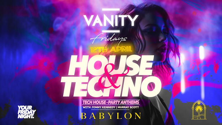 VANITY Friday's • HOUSE & TECHNO special •  £1.75 Drinks
