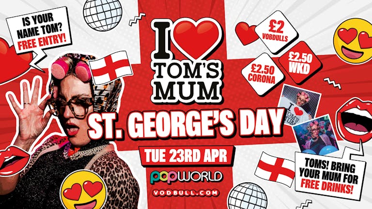 I ❤️ Tom's Mum 🏴󠁧󠁢󠁥󠁮󠁧󠁿 ST GEORGE'S DAY PARTY 🏴󠁧󠁢󠁥󠁮󠁧󠁿 [TONIGHT] @ Popworld - 23/04/24