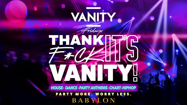 VANITY Friday's • PARTY MORE. WORRY LESS •  £1.75 Drinks