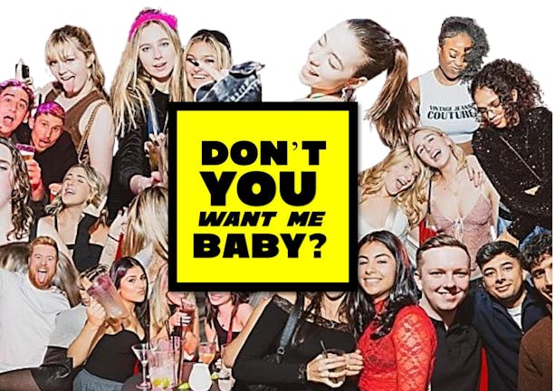 DON'T YOU WANT ME BABY? SATURDAYS @THEROXYLONDON /THROWBACK/ POP/PARTY ANTHEMS