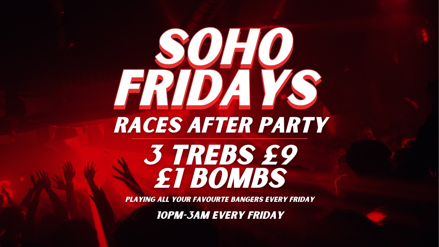 SOHO FRIDAYS | TICKETS FROM £1 | 3 TREBS £9 + £1 BOMBS | Races Afterparty