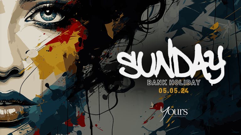 SUNDAY BANK HOLIDAY @YOURS - 5th May