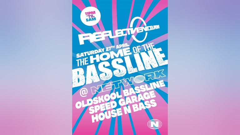 REFLECTIVE 'THE HOME OF THE BASSLINE' SATURDAY 27th APRIL @ NETWORK
