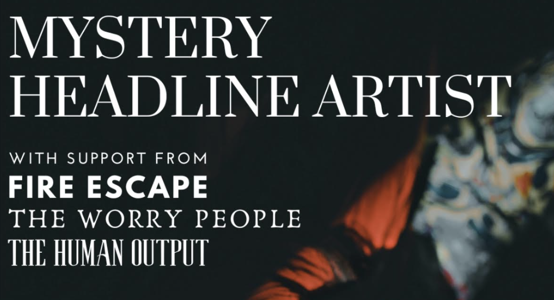 *MYSTERY HEADLINER* + Fire Escape + The Worry People + The Human Output
