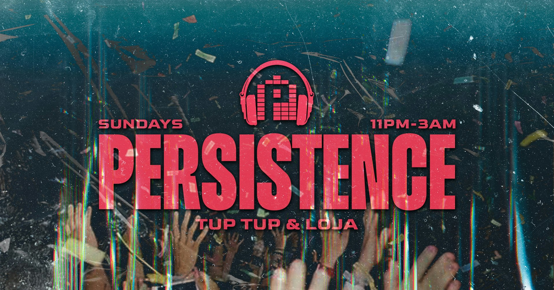 PERSISTENCE | TUP TUP PALACE & LOJA! | EVERY SUNDAY