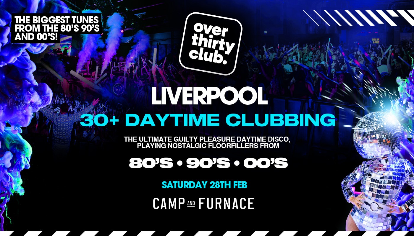 OVER 30’s CLUB  – Daytime Clubbing  – Liverpool • CAMP + FURNACE [PRE-SALE DISCOUNTED TICKETS ON SALE 9AM THURSDAY!]