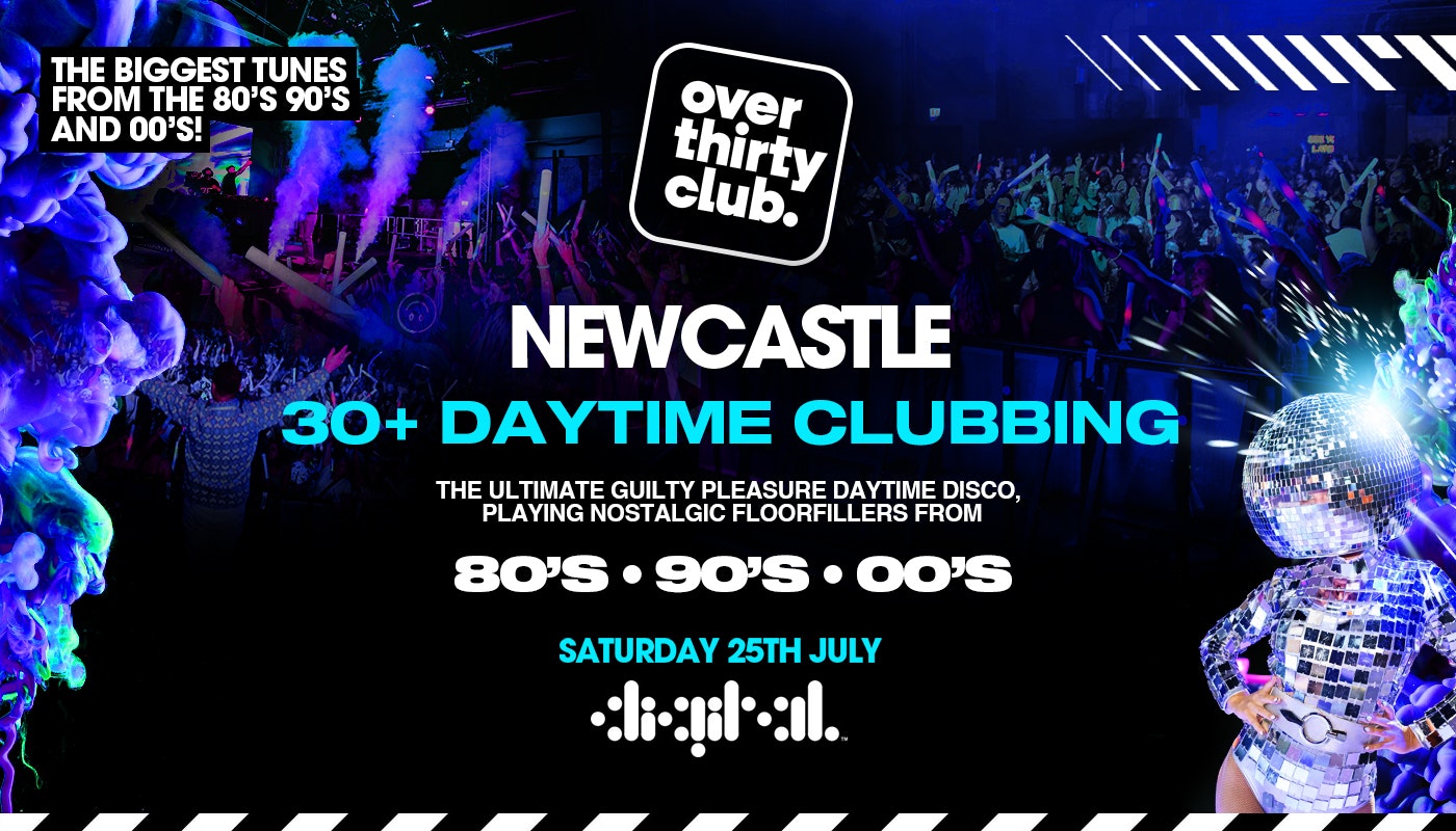 OVER 30’s CLUB – Daytime Clubbing – Newcastle • Digital [TICKETS SELLING FAST!]
