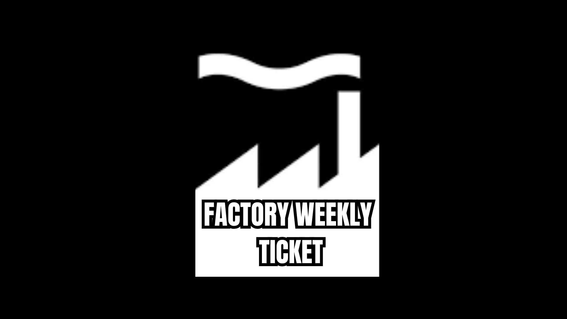 FACTORY WEEKLY TICKET