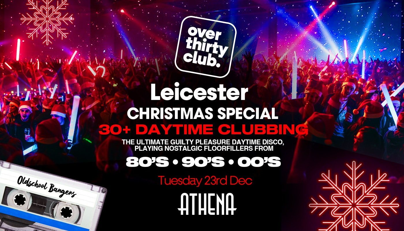 OVER 30’s CLUB – Daytime Clubbing – Leicester • ATHENA  ❄️ XMAS SPECIAL ❄️