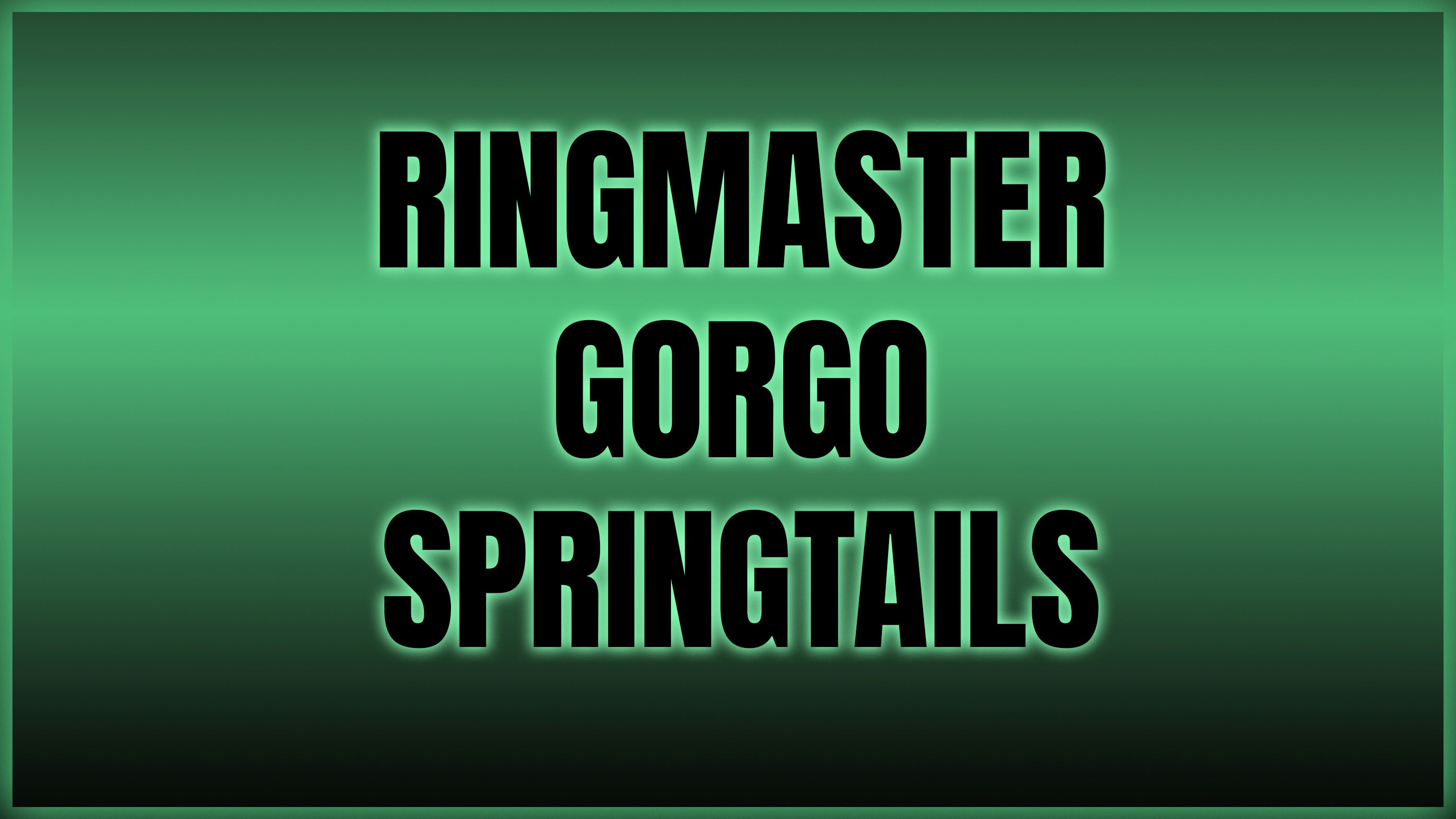 RINGMASTER | GORGO | SPRINGTAILS