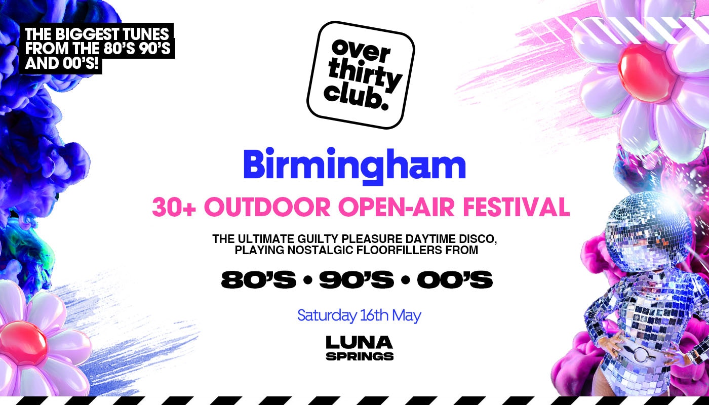 OVER 30’s CLUB  – Daytime Open Air Festival  – Birmingham • LUNA SPRINGS [PRE-SALE DISCOUNTED TICKETS ON SALE NOW!]