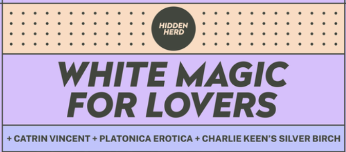 Hidden Herd Presents: White Magic For Lovers + Catrin Vincent + Platonica Erotica + Charlie Keen