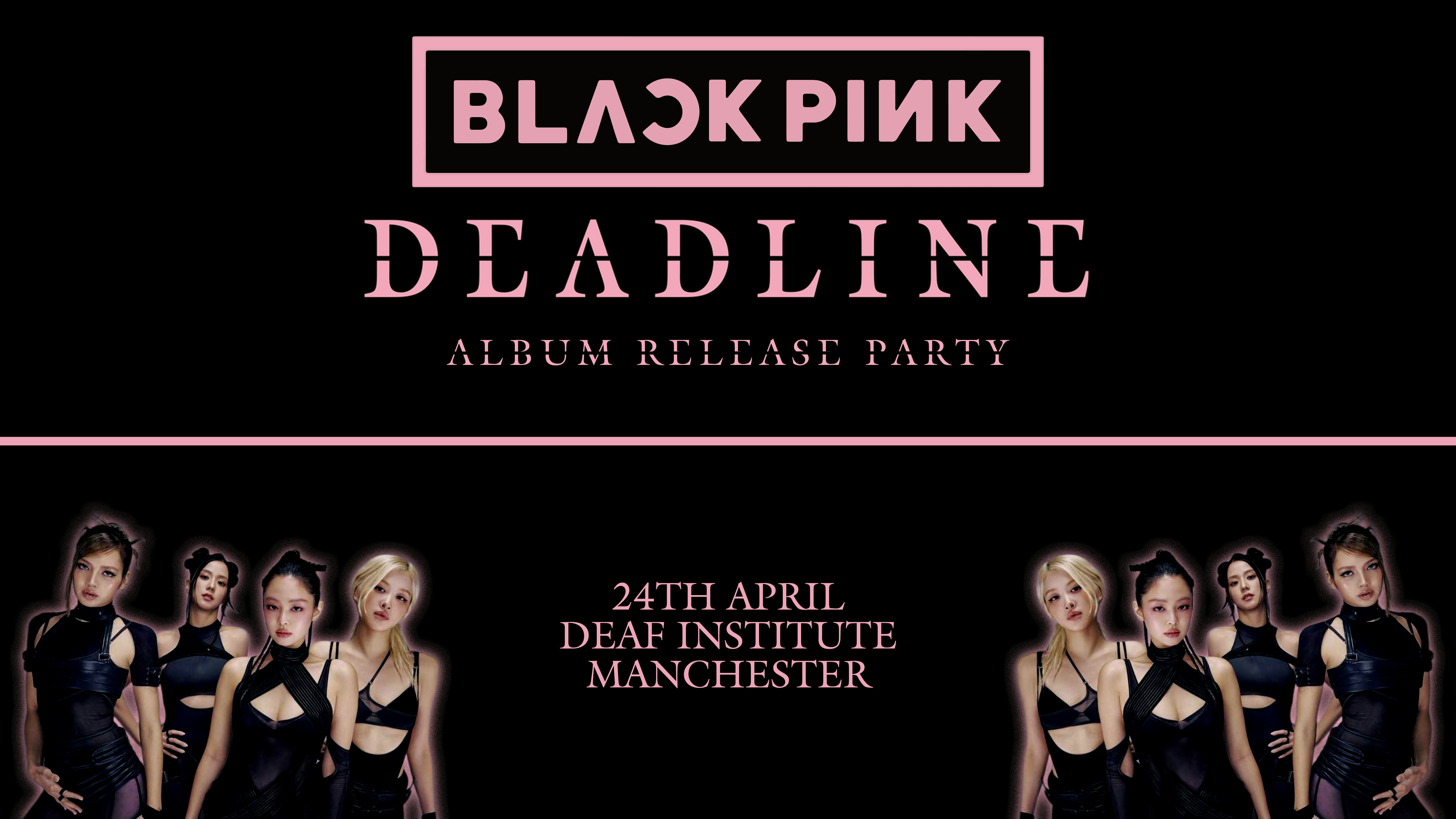 BLACKPINK ‘DEADLINE’ ALBUM RELEASE PARTY (Manchester)