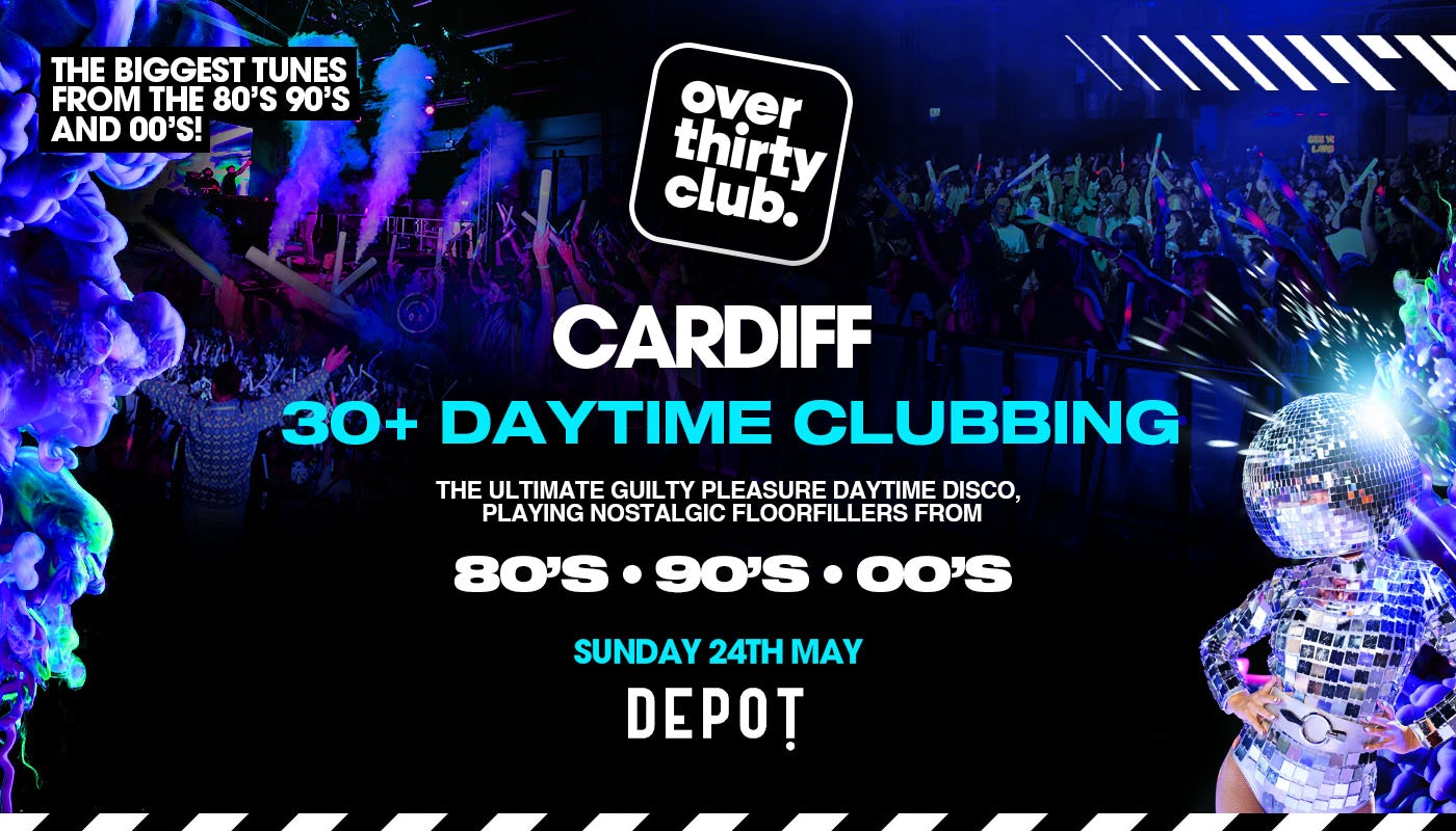 OVER 30’s CLUB – Daytime Clubbing – Cardiff • Depot [TICKETS SELLING FAST!
