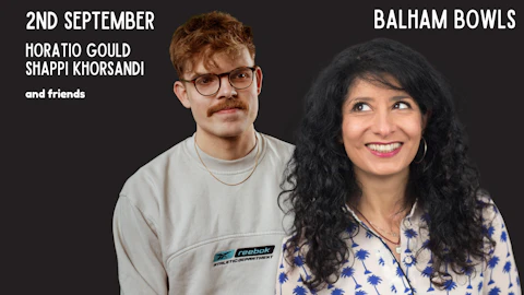 HORATIO GOULD & SHAPPI KHORSANDI: BALHAM BOWLS COMEDY