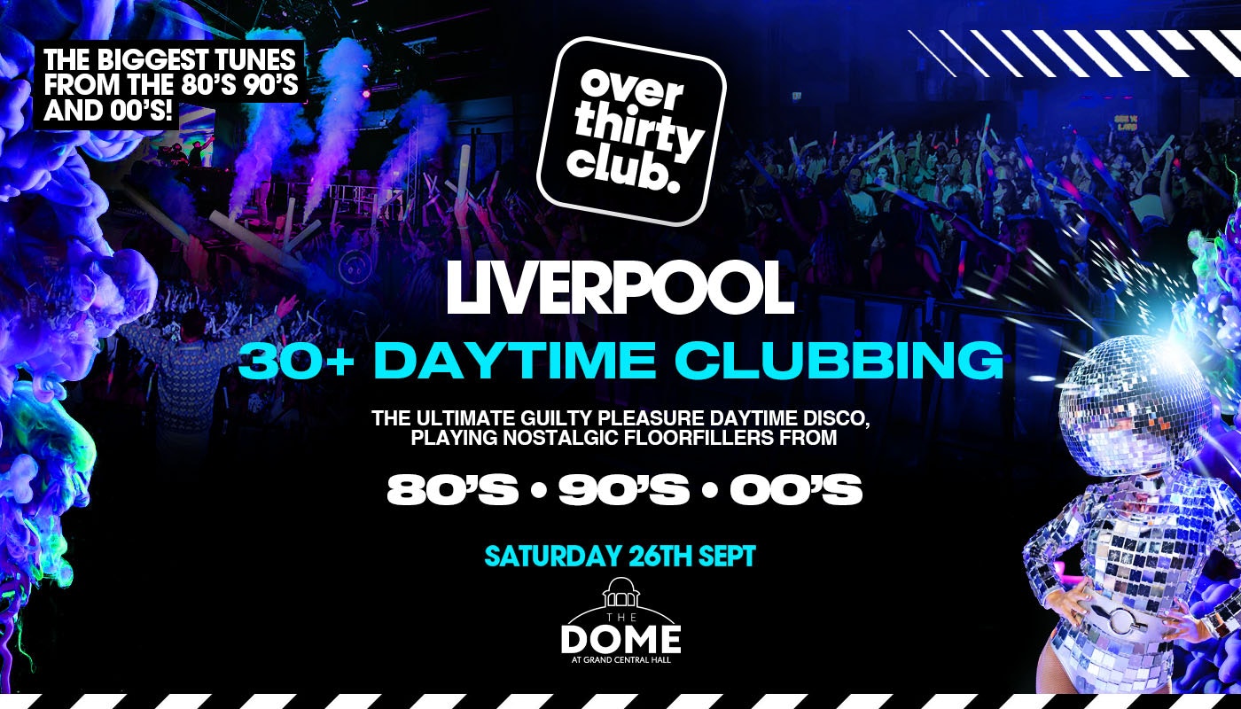 OVER 30’s CLUB  – Daytime Clubbing  – Liverpool • The Dome