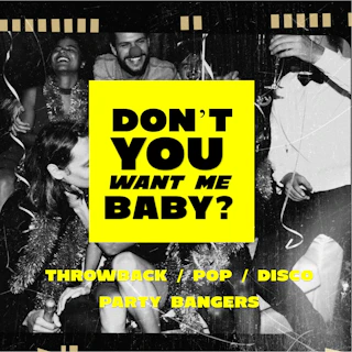 DON'T YOU WANT ME BABY? PARTY/THROWBACK/ POP/PARTY ANTHEMS