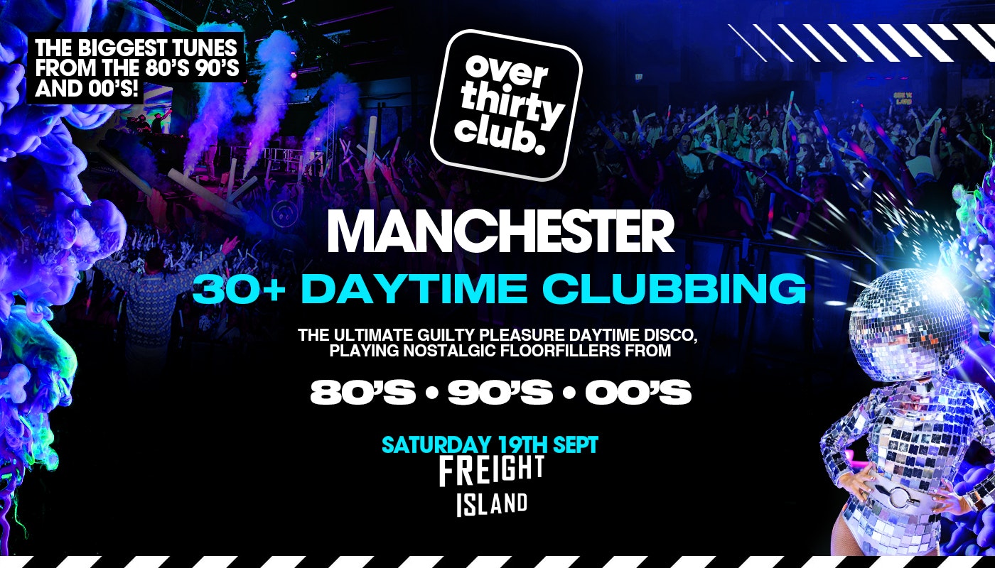 OVER 30’s CLUB – Daytime 30+ Clubbing – Manchester • FREIGHT ISLAND