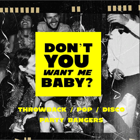 DON'T YOU WANT ME BABY? PARTY/THROWBACK/ POP/PARTY ANTHEMS
