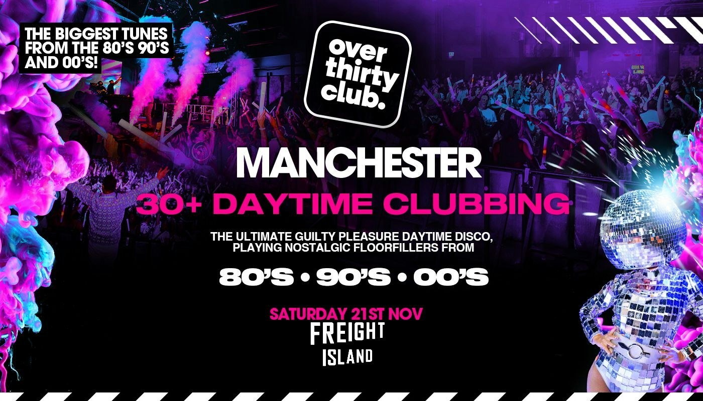 OVER 30’s CLUB – Daytime 30+ Clubbing – Manchester • FREIGHT ISLAND [TICKETS ON SALE 9AM THURSDAY!]