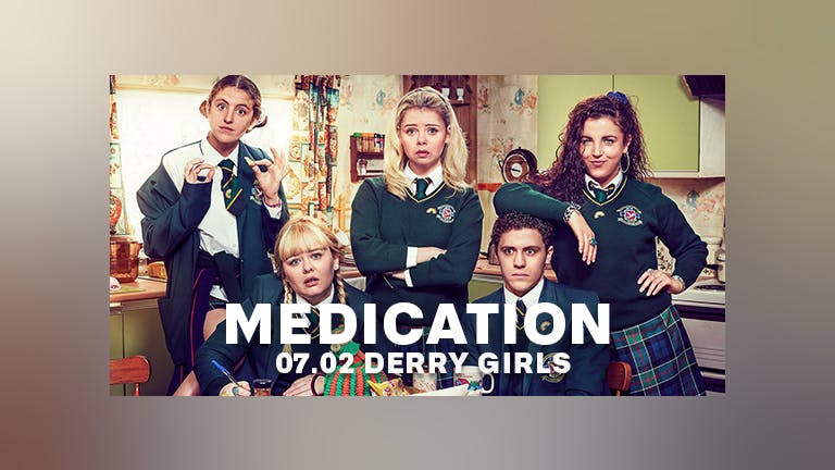 MEDICATION - DERRY GIRLS - SCHOOLIES